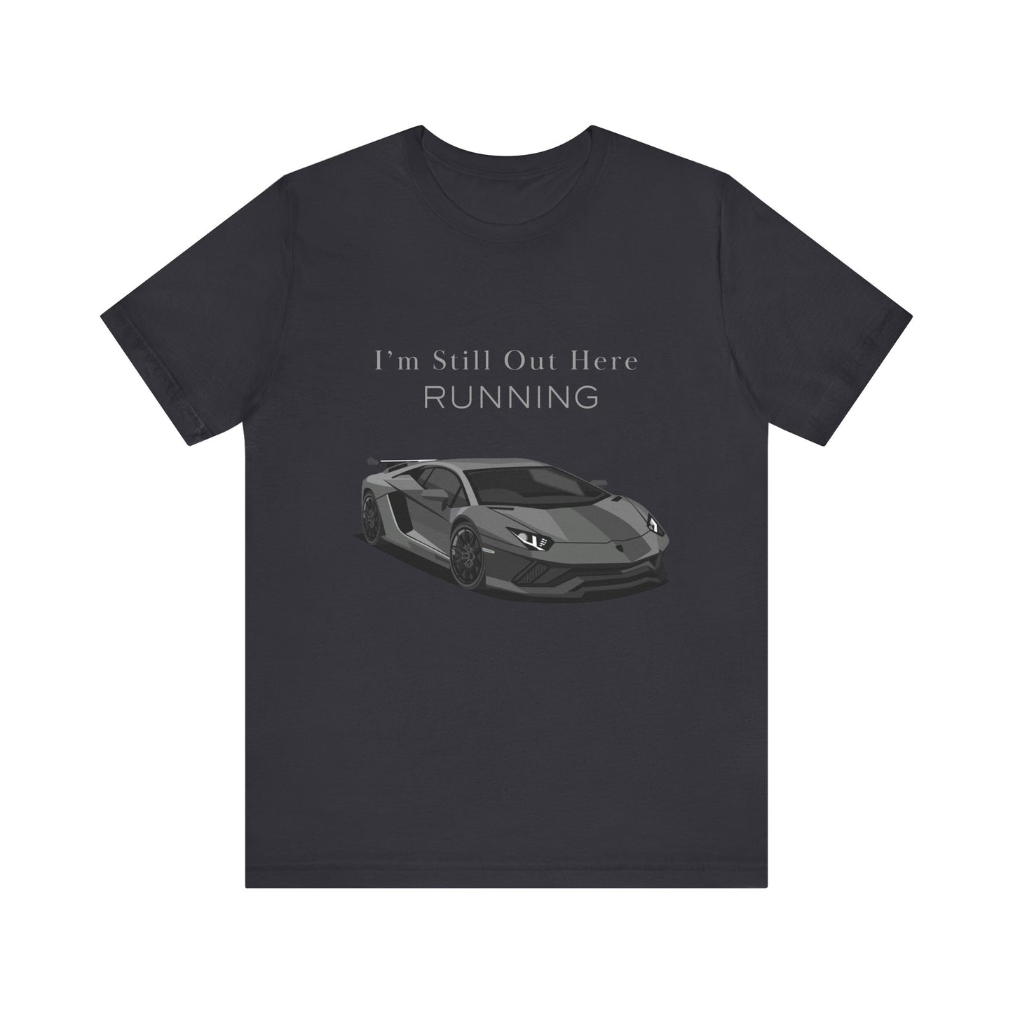 Sporty Car Enthusiast Tee - Short Sleeve Tee - 'I’m Still Out Here RUNNING'