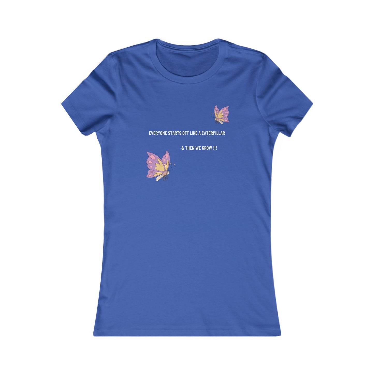 Inspirational Butterfly Tee - "Everyone Starts Off Like a Caterpillar" Women's Favorite T-Shirt